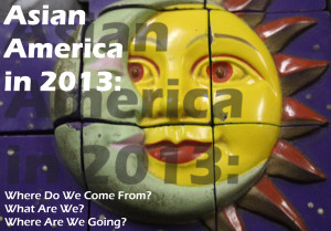 Asian America in 2013: Where Do We Come From? What Are We? Where Are We Going? Part 1: Sensus Communis